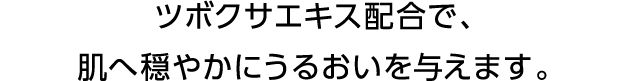 ツボクサエキス配合で、肌へ穏やかにうるおいを与えます。