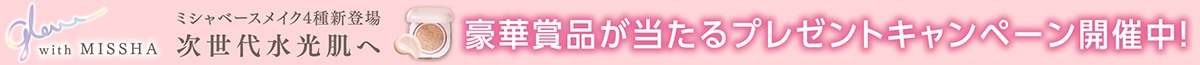 glow with MISSHA ミシャ ベースメイク4種 新登場 次世代水光肌へ 豪華賞品が当たるプレゼントキャンペーン開催中！