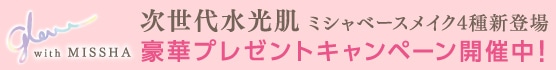 glow with MISSHA ミシャ ベースメイク4種 新登場 次世代水光肌へ 豪華賞品が当たるプレゼントキャンペーン開催中！