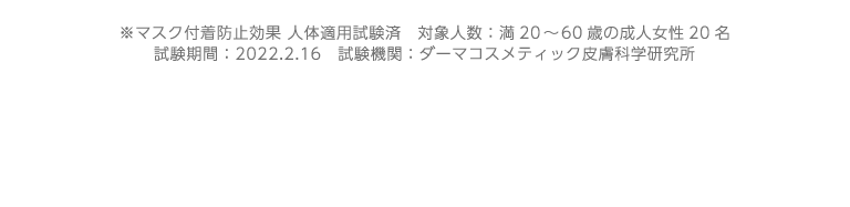 ※マスク付着防止効果 人体適用試験済　対象人数：満20から60歳の成人女性20名 試験期間：2022.2.16　試験機関：ダーマコスメティック皮膚科学研究所