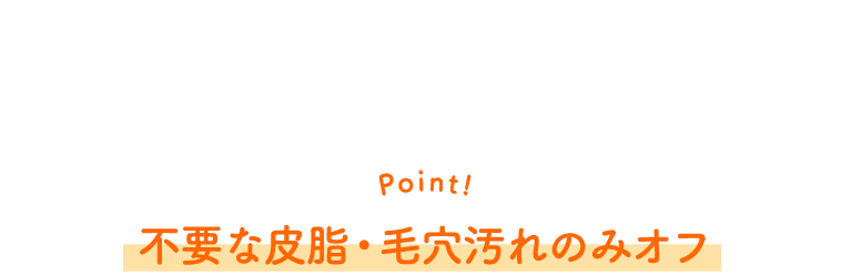 Point! 不要な皮脂・毛穴汚れのみオフ