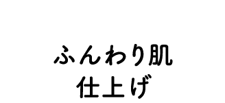 ふんわり肌仕上げ