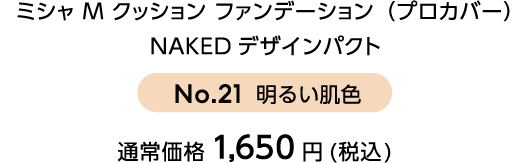 ミシャ M クッション ファンデーション（プロカバー）NAKEDデザインパクト ナンバー21 明るい色 通常価格1,650円（税込）