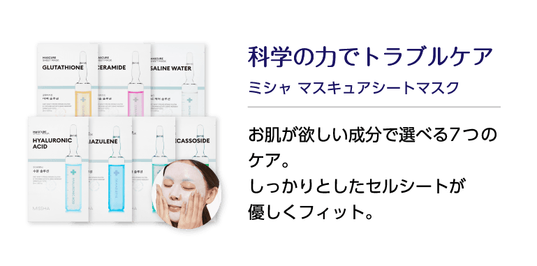 科学の力でトラブルケア ミシャ マスキュアシートマスク お肌が欲しい成分で選べる7つのケア。しっかりとしたセルシートが優しくフィット。