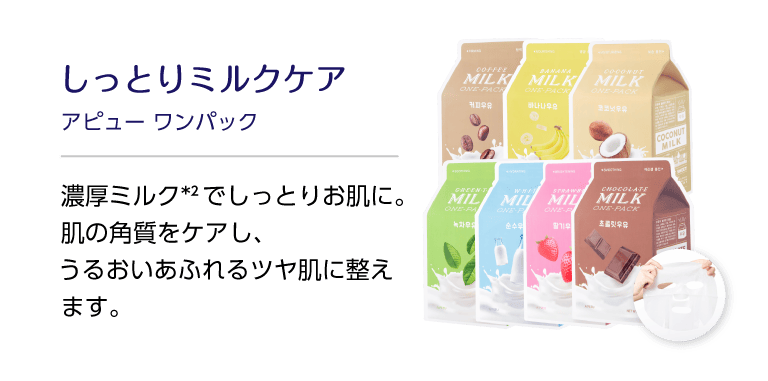 しっとりミルクケア アピュー ワンパック 濃厚ミルク*2でしっとりお肌に。肌の角質をケアし、うるおいあふれるツヤ肌に整えます。