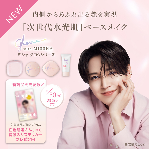 新発売　内側からあふれ出る艶を実現　「次世代水光肌」ベースメイク　ミシャ　グロウシリーズ　新商品発売記念キャンペーン　対象商品1点ご購入ごとに先着で白岩瑠姫さん(JO1)肖像入りステッカープレゼント　5月30日金曜日23時59分まで